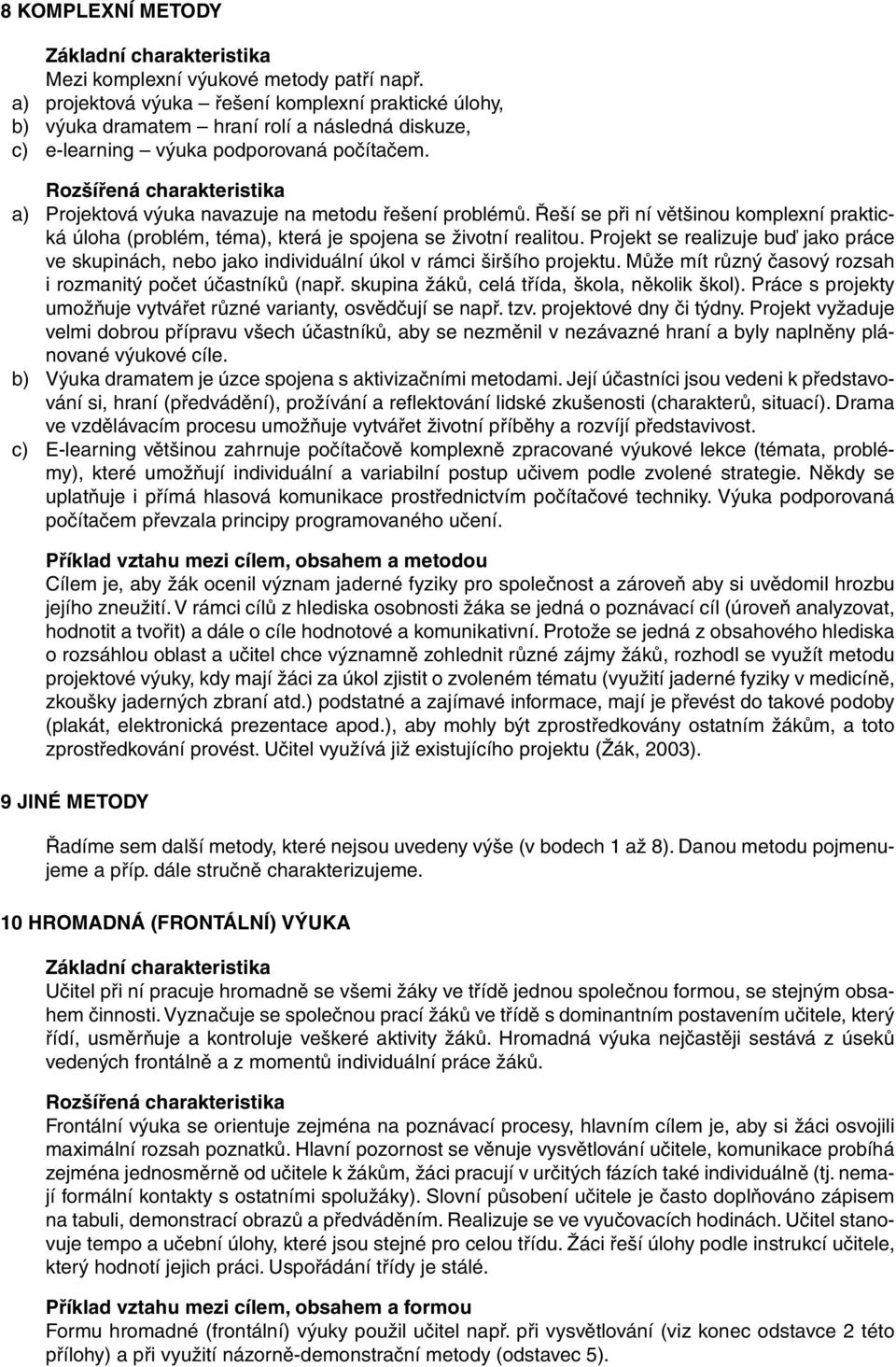 a) Projektová výuka navazuje na metodu řešení problémů. Řeší se při ní většinou komplexní praktická úloha (problém, téma), která je spojena se životní realitou.