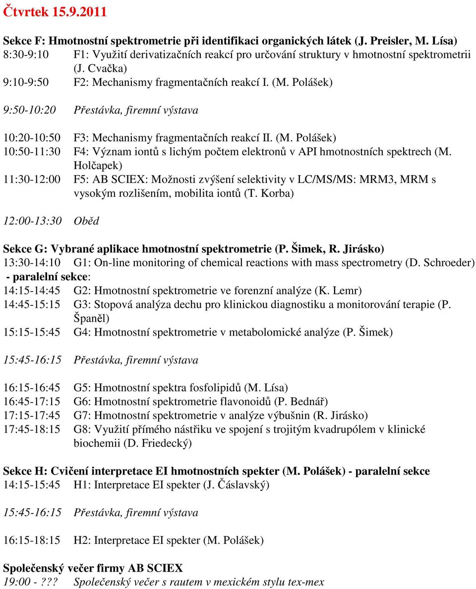 Polášek) 9:50-10:20 Přestávka, firemní výstava 10:20-10:50 F3: Mechanismy fragmentačních reakcí II. (M. Polášek) 10:50-11:30 F4: Význam iontů s lichým počtem elektronů v API hmotnostních spektrech (M.