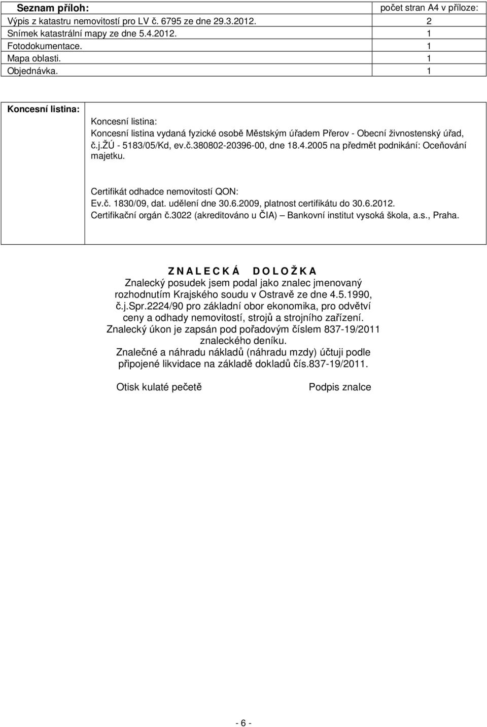 2005 na předmět podnikání: Oceňování majetku. Certifikát odhadce nemovitostí QON: Ev.č. 1830/09, dat. udělení dne 30.6.2009, platnost certifikátu do 30.6.2012. Certifikační orgán č.