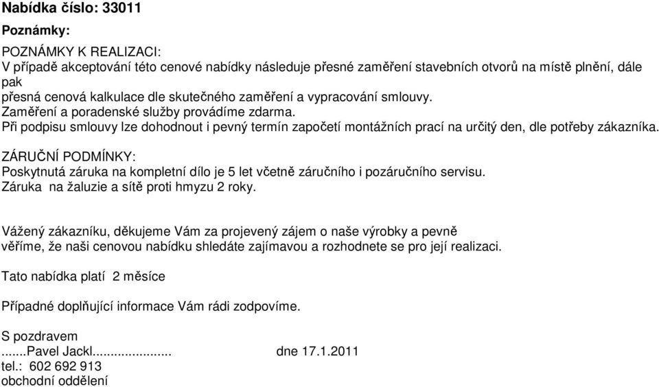 ZÁRUČNÍ PODMÍNKY: Poskytnutá záruka na kompletní dílo je 5 let včetně záručního i pozáručního servisu. Záruka na žaluzie a sítě proti hmyzu 2 roky.