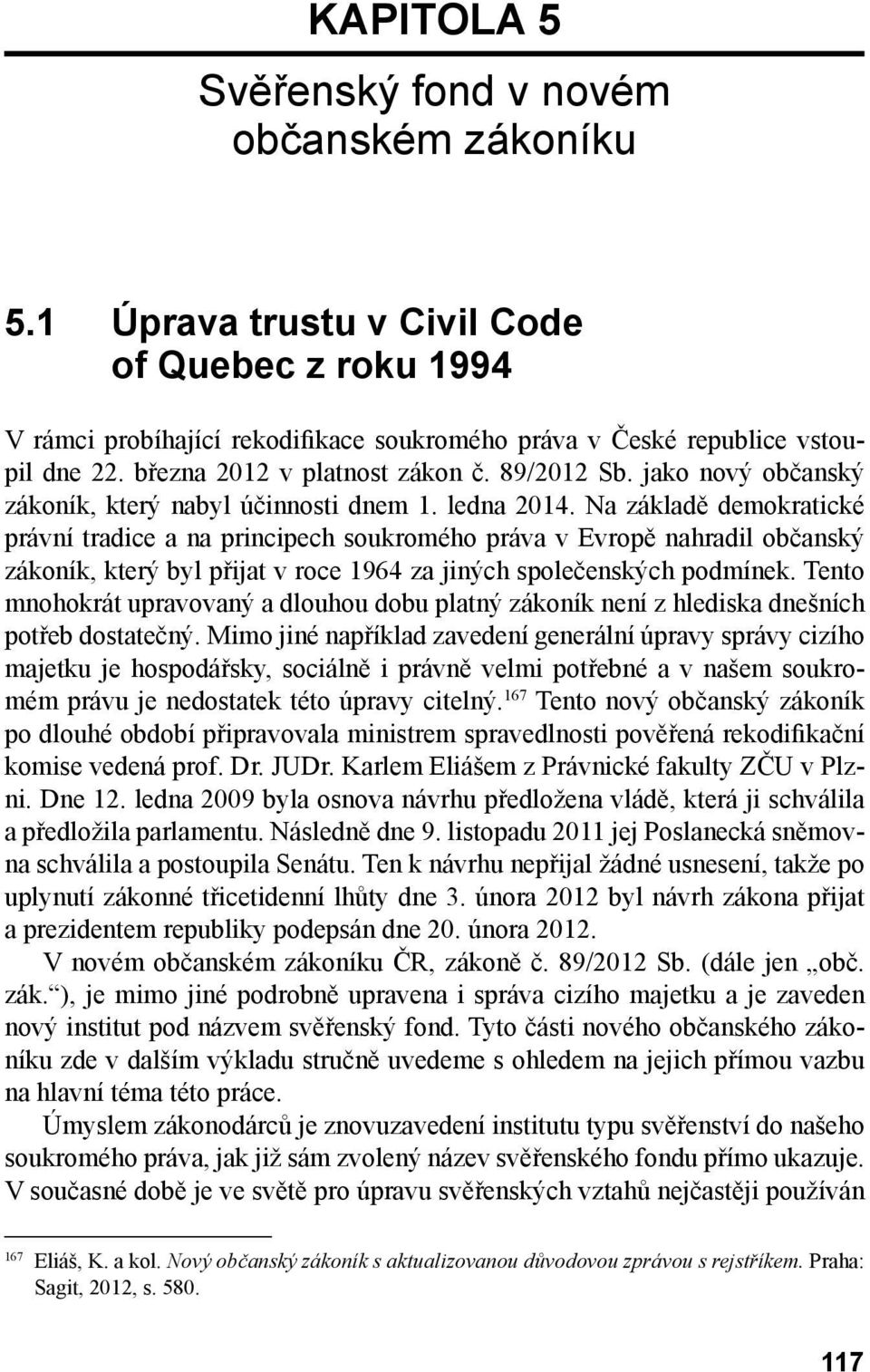 Na základě demokratické právní tradice a na principech soukromého práva v Evropě nahradil občanský zákoník, který byl přijat v roce 1964 za jiných společenských podmínek.