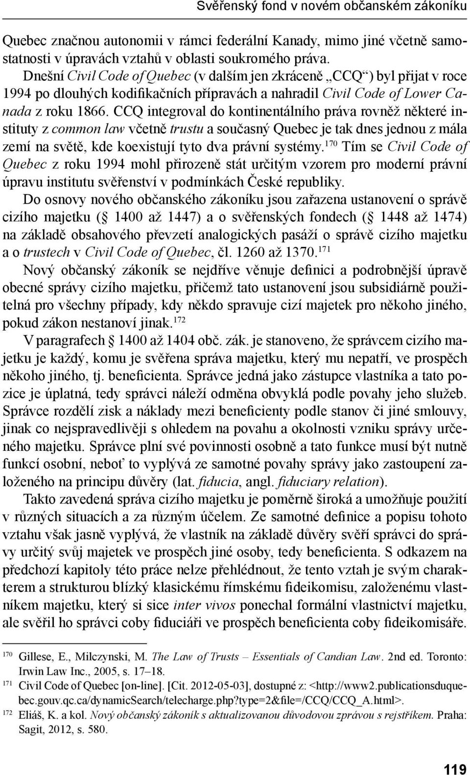 CCQ integroval do kontinentálního práva rovněž některé instituty z common law včetně trustu a současný Quebec je tak dnes jednou z mála zemí na světě, kde koexistují tyto dva právní systémy.