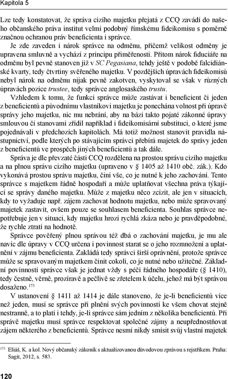 Přitom nárok fiduciáře na odměnu byl pevně stanoven již v SC Pegasiana, tehdy ještě v podobě falcidiánské kvarty, tedy čtvrtiny svěřeného majetku.