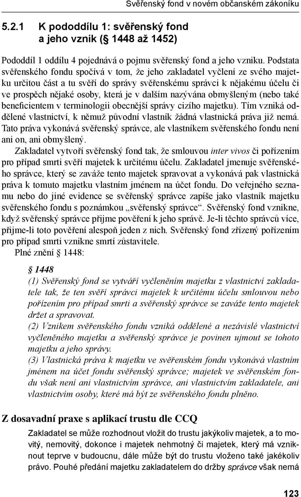 dalším nazývána obmyšleným (nebo také beneficientem v terminologii obecnější správy cizího majetku). Tím vzniká oddělené vlastnictví, k němuž původní vlastník žádná vlastnická práva již nemá.