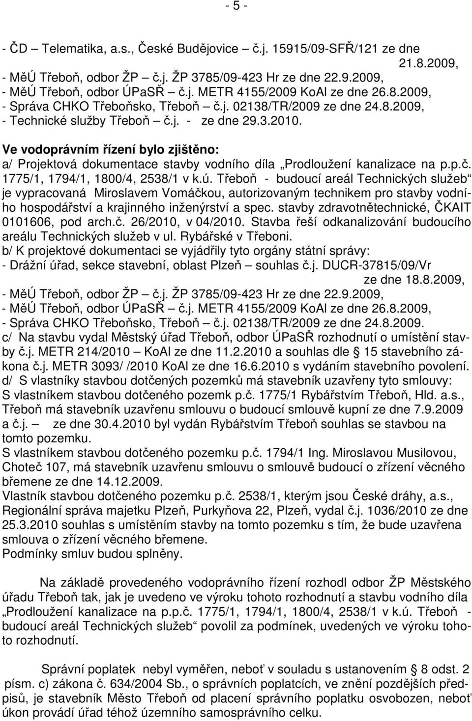 Ve vodoprávním řízení bylo zjištěno: a/ Projektová dokumentace stavby vodního díla Prodloužení kanalizace na p.p.č. 1775/1, 1794/1, 1800/4, 2538/1 v k.ú.