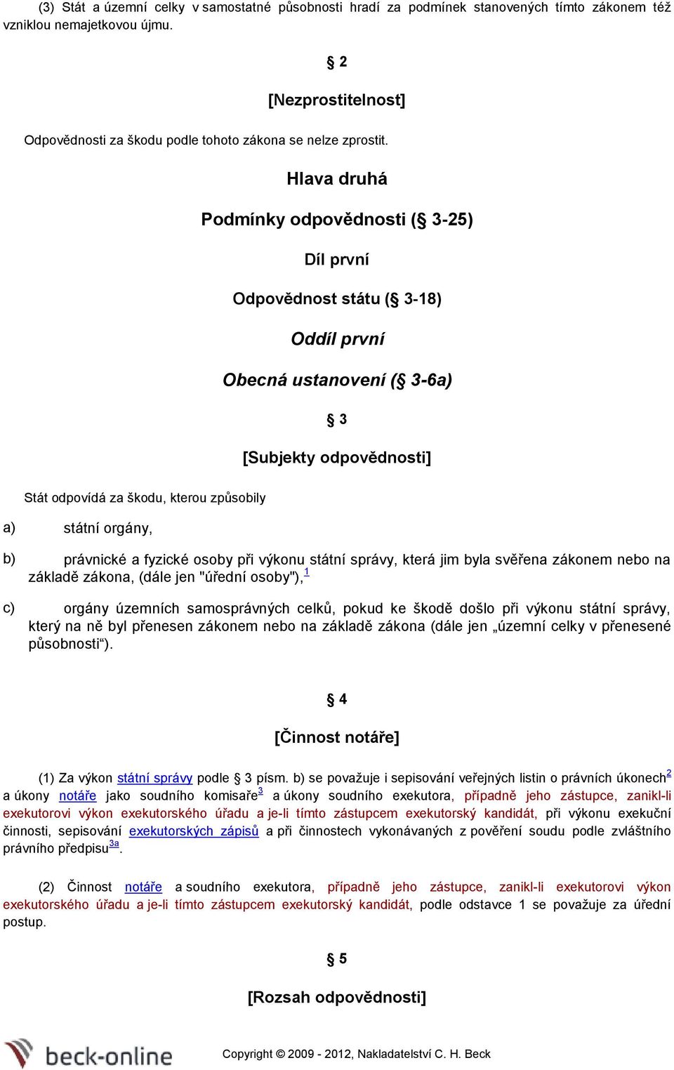 Hlava druhá Podmínky odpovědnosti ( 3-25) Díl první Odpovědnost státu ( 3-18) Oddíl první Obecná ustanovení ( 3-6a) 3 [Subjekty odpovědnosti] Stát odpovídá za škodu, kterou způsobily a) státní