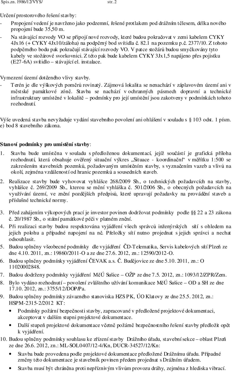 Z tohoto podpěrného bodu pak pokračují stávající rozvody VO. V patce stožárů budou smyčkovány tyto kabely ve stožárové svorkovnici.