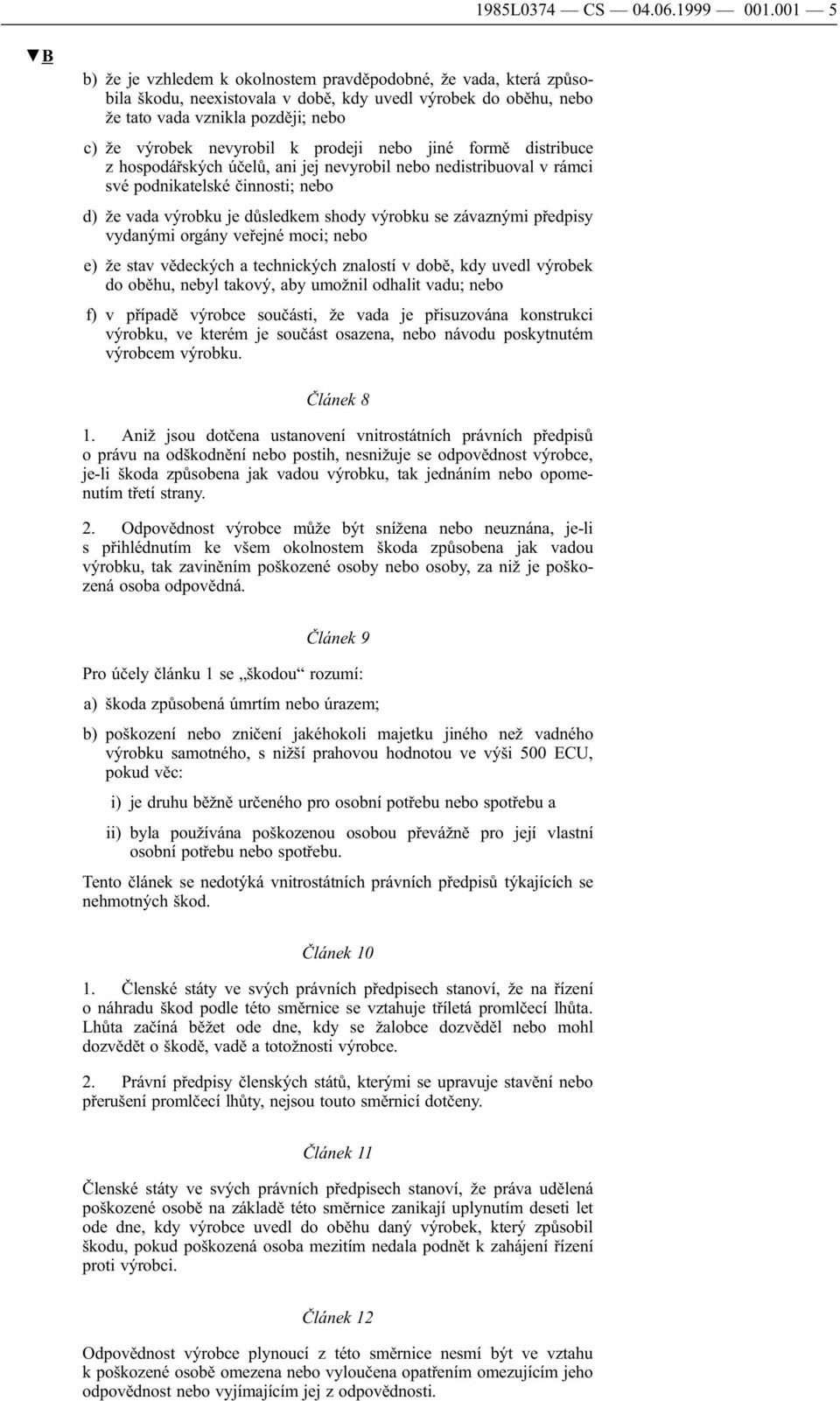 prodeji nebo jiné formě distribuce z hospodářských účelů, ani jej nevyrobil nebo nedistribuoval v rámci své podnikatelské činnosti; nebo d) že vada výrobku je důsledkem shody výrobku se závaznými