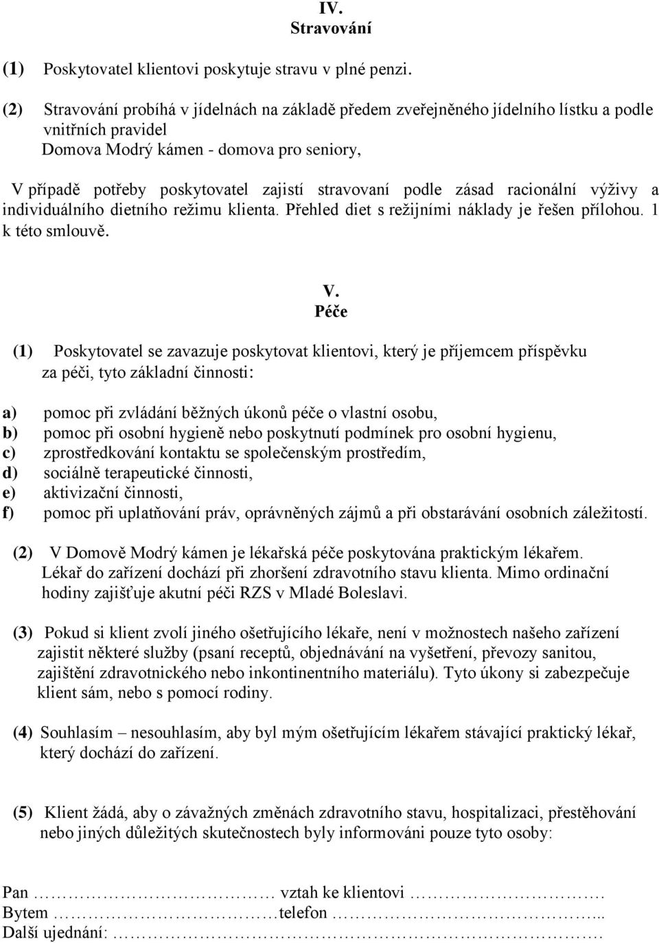 stravovaní podle zásad racionální výživy a individuálního dietního režimu klienta. Přehled diet s režijními náklady je řešen přílohou. 1 k této smlouvě. V.