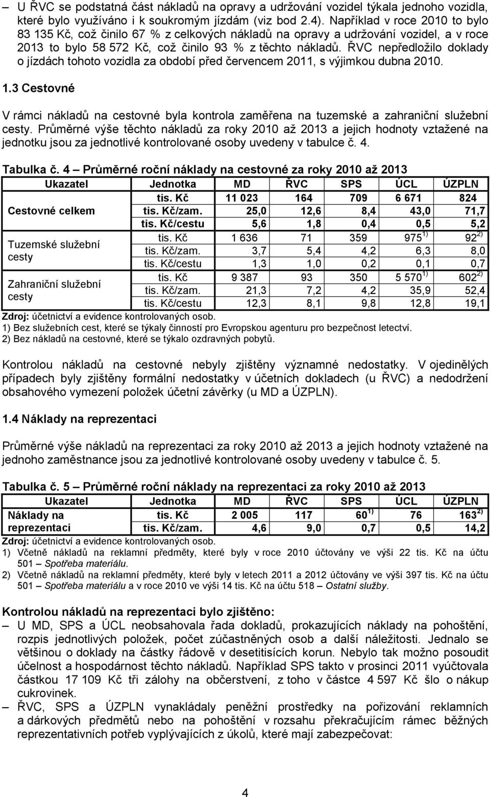 ŘVC nepředložilo doklady o jízdách tohoto vozidla za období před červencem 2011, s výjimkou dubna 2010. 1.