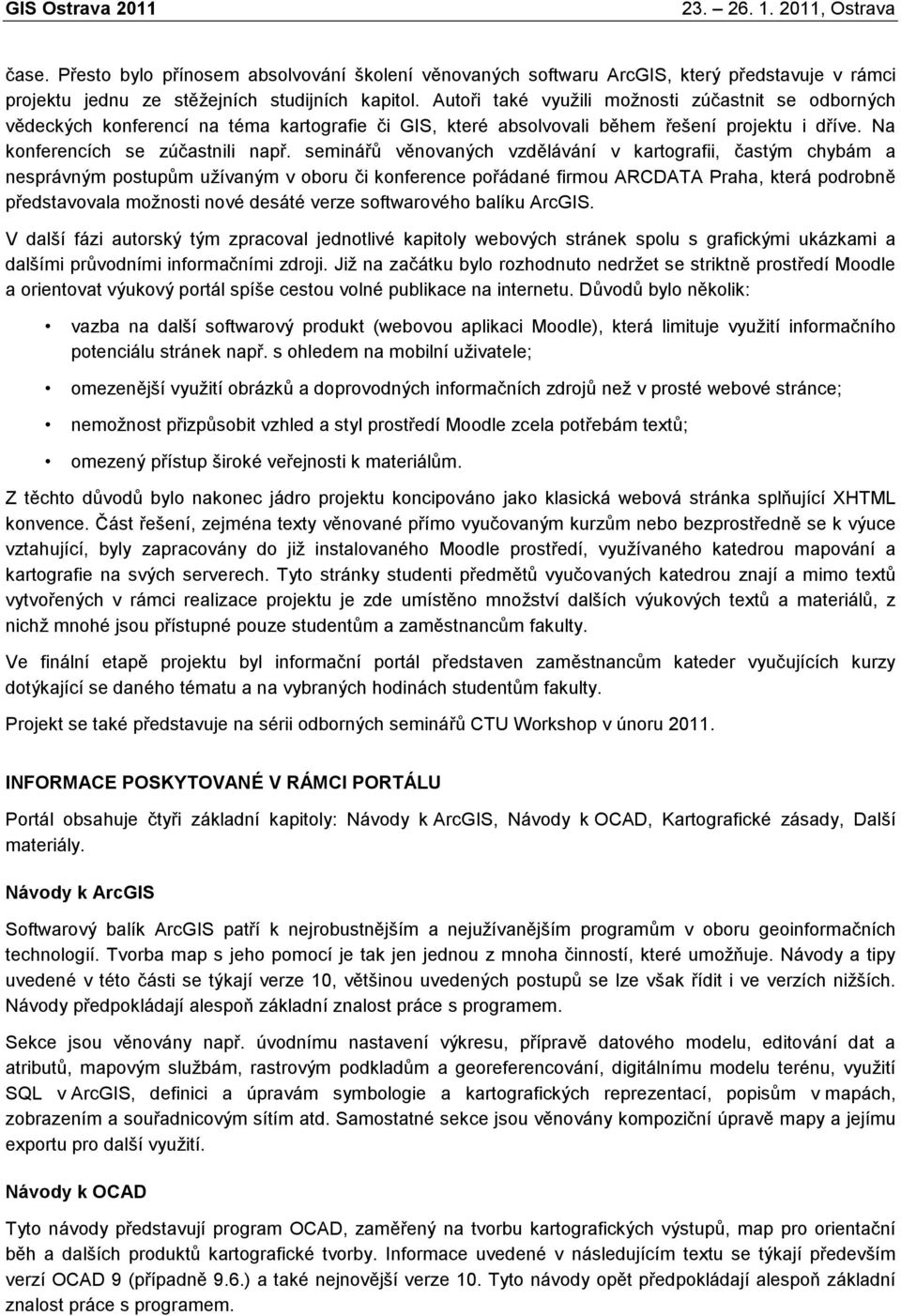 seminářů věnovaných vzdělávání v kartografii, častým chybám a nesprávným postupům užívaným v oboru či konference pořádané firmou ARCDATA Praha, která podrobně představovala možnosti nové desáté verze