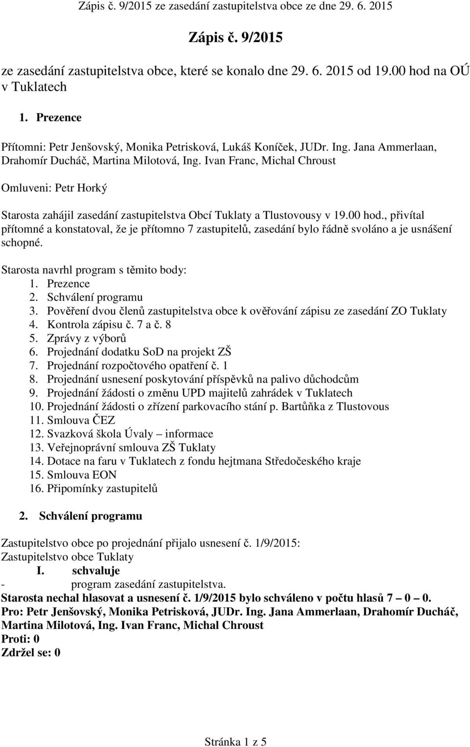 , přivítal přítomné a konstatoval, že je přítomno 7 zastupitelů, zasedání bylo řádně svoláno a je usnášení schopné. Starosta navrhl program s těmito body: 1. Prezence 2. Schválení programu 3.