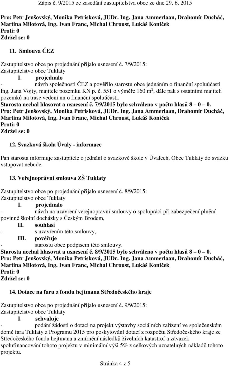 Svazková škola Úvaly - informace Pan starosta informuje zastupitele o jednání o svazkové škole v Úvalech. Obec Tuklaty do svazku vstupovat nebude. 13.