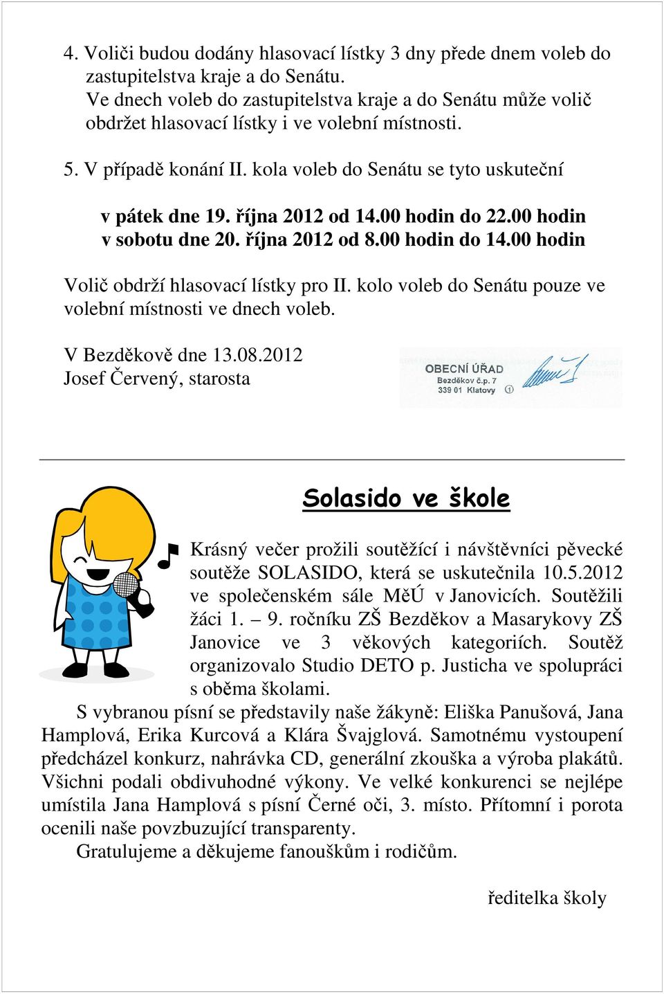 října 2012 od 14.00 hodin do 22.00 hodin v sobotu dne 20. října 2012 od 8.00 hodin do 14.00 hodin Volič obdrží hlasovací lístky pro II. kolo voleb do Senátu pouze ve volební místnosti ve dnech voleb.