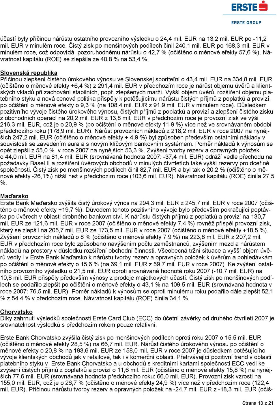 Slovenská republika Příčinou zlepšení čistého úrokového výnosu ve Slovenskej sporiteľni o 43,4 mil. EUR na 334,8 mil. EUR (očištěno o měnové efekty +6,4 %) z 291,4 mil.