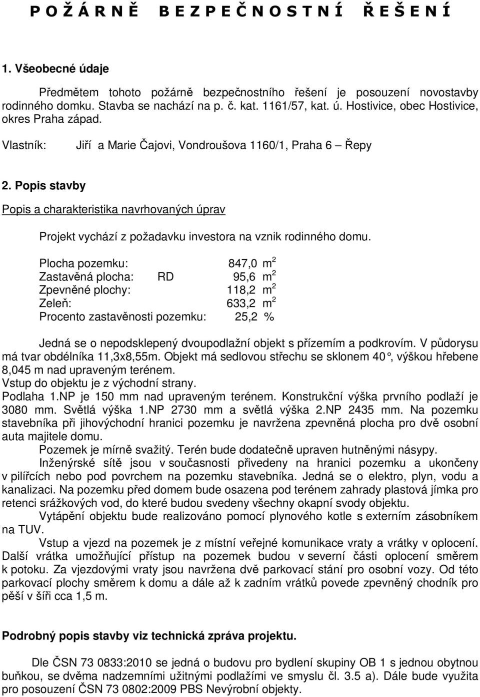 Plocha pozemku: 847,0 m 2 Zastavná plocha: RD 95,6 m 2 Zpevnné plochy: 118,2 m 2 Zele: 633,2 m 2 Procento zastavnosti pozemku: 25,2 % Jedná se o nepodsklepený dvoupodlažní objekt s pízemím a