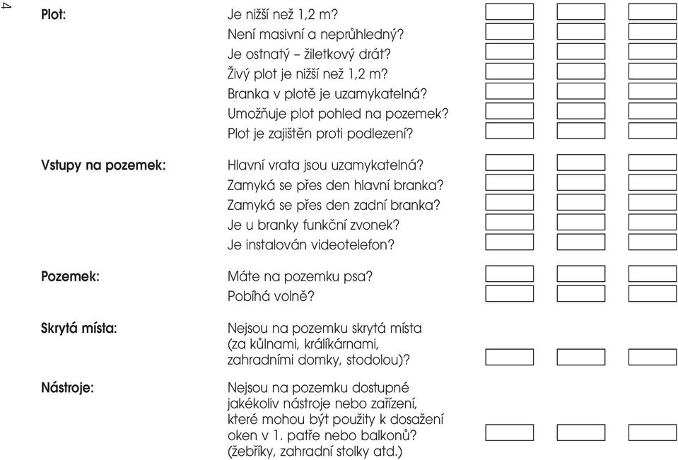 ZamykaÂ se prïes den hlavnõâ branka? ZamykaÂ se prïes den zadnõâ branka? Je u branky funkcïnõâ zvonek? Je instalovaâ n videotelefon? MaÂ te na pozemku psa? PobõÂhaÂ volneï?