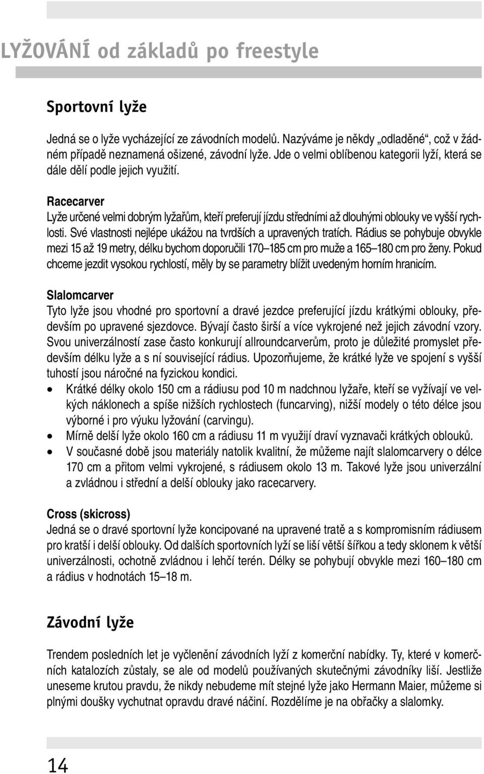 Své vlastnosti nejlépe ukážou na tvrdších a upravených tratích. Rádius se pohybuje obvykle mezi 15 až 19 metry, délku bychom doporučili 170 185 cm pro muže a 165 180 cm pro ženy.