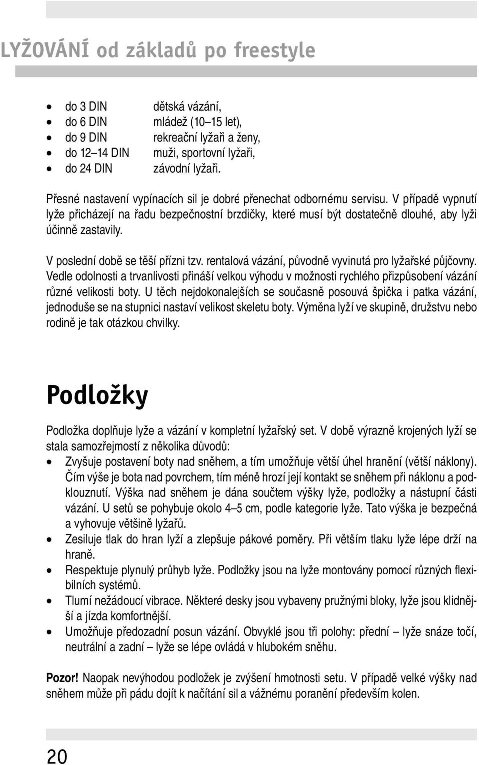 V poslední době se těší přízni tzv. rentalová vázání, původně vyvinutá pro lyžařské půjčovny.