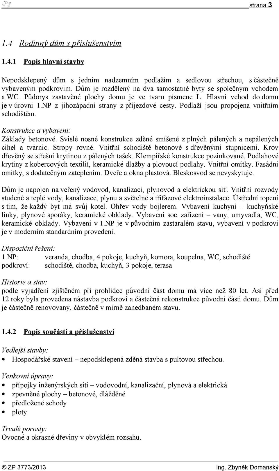 Podlaží jsou propojena vnitřním schodištěm. Konstrukce a vybavení: Základy betonové. Svislé nosné konstrukce zděné smíšené z plných pálených a nepálených cihel a tvárnic. Stropy rovné.