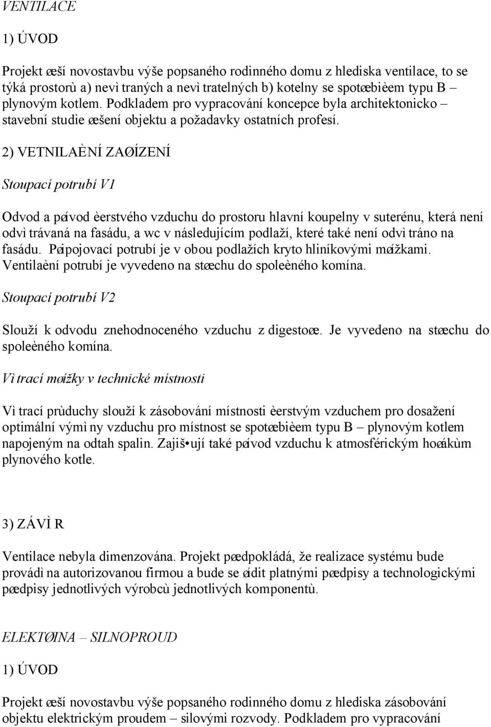 2) VETNILAÈNÍ ZAØÍZENÍ Stoupací potrubí V1 Odvod a pøívod èerstvého vzduchu do prostoru hlavní koupelny v suterénu, která není odvìtrávaná na fasádu, a wc v následujícím podlaží, které také není