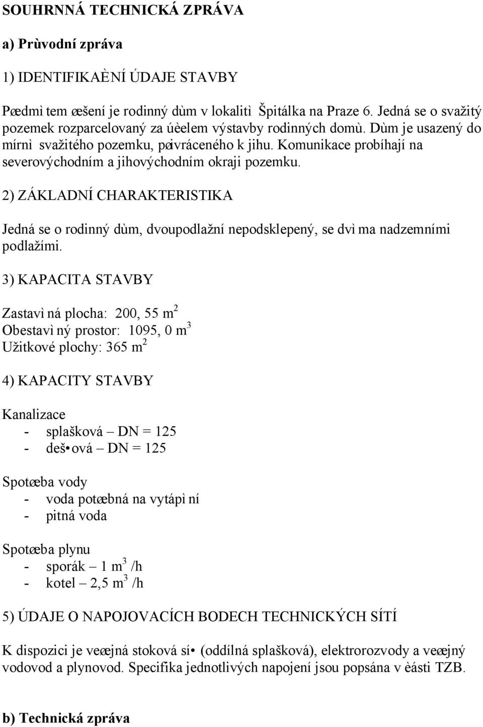 Komunikace probíhají na severovýchodním a jihovýchodním okraji pozemku. 2) ZÁKLADNÍ CHARAKTERISTIKA Jedná se o rodinný dùm, dvoupodlažní nepodsklepený, se dvìma nadzemními podlažími.