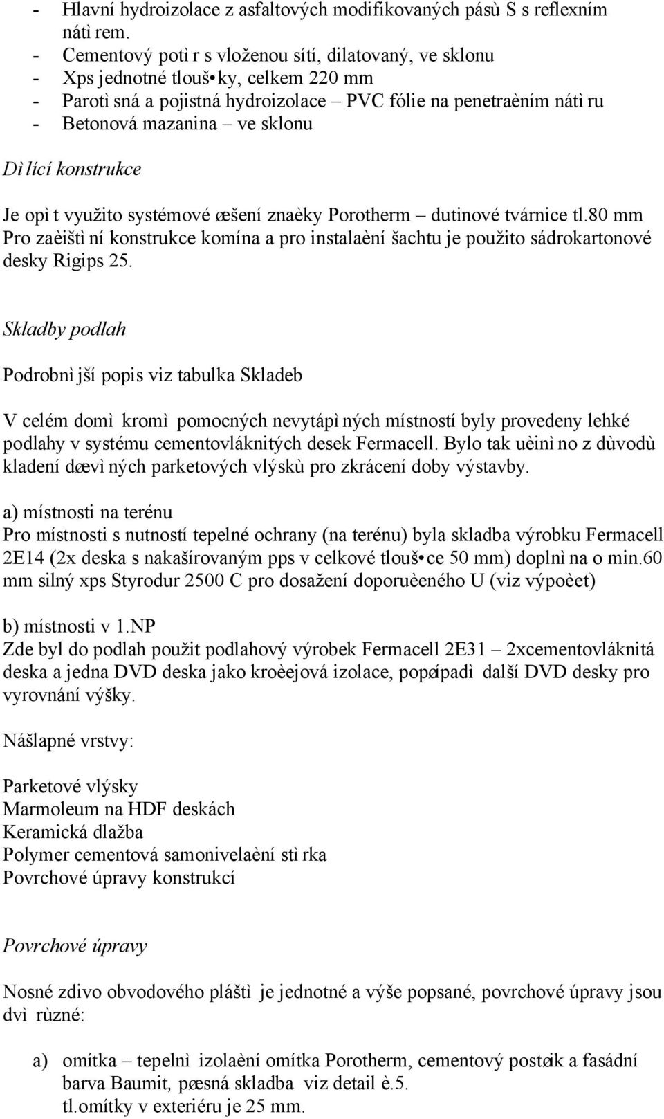 Dìlící konstrukce Je opìt využito systémové øešení znaèky Porotherm dutinové tvárnice tl.80 mm Pro zaèištìní konstrukce komína a pro instalaèní šachtu je použito sádrokartonové desky Rigips 25.