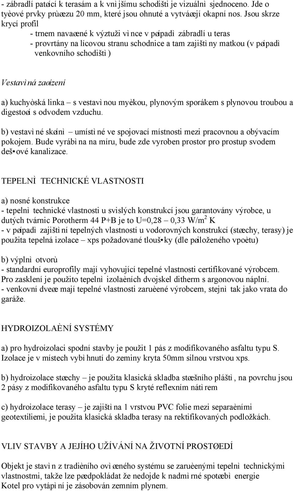 a) kuchyòská linka s vestavìnou myèkou, plynovým sporákem s plynovou troubou a digestoøí s odvodem vzduchu. b) vestavìné skøínì umístìné ve spojovací místnosti mezi pracovnou a obývacím pokojem.