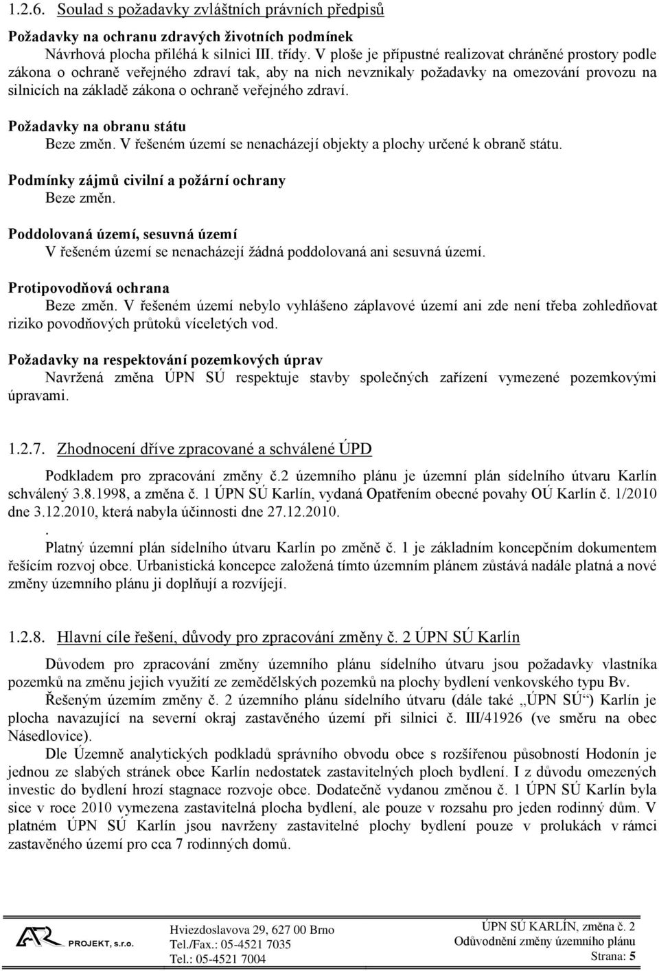 zdraví. Požadavky na obranu státu Beze změn. V řešeném území se nenacházejí objekty a plochy určené k obraně státu. Podmínky zájmů civilní a požární ochrany Beze změn.