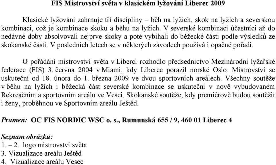 V posledních letech se v některých závodech používá i opačné pořadí. O pořádání mistrovství světa v Liberci rozhodlo předsednictvo Mezinárodní lyžařské federace (FIS) 3.