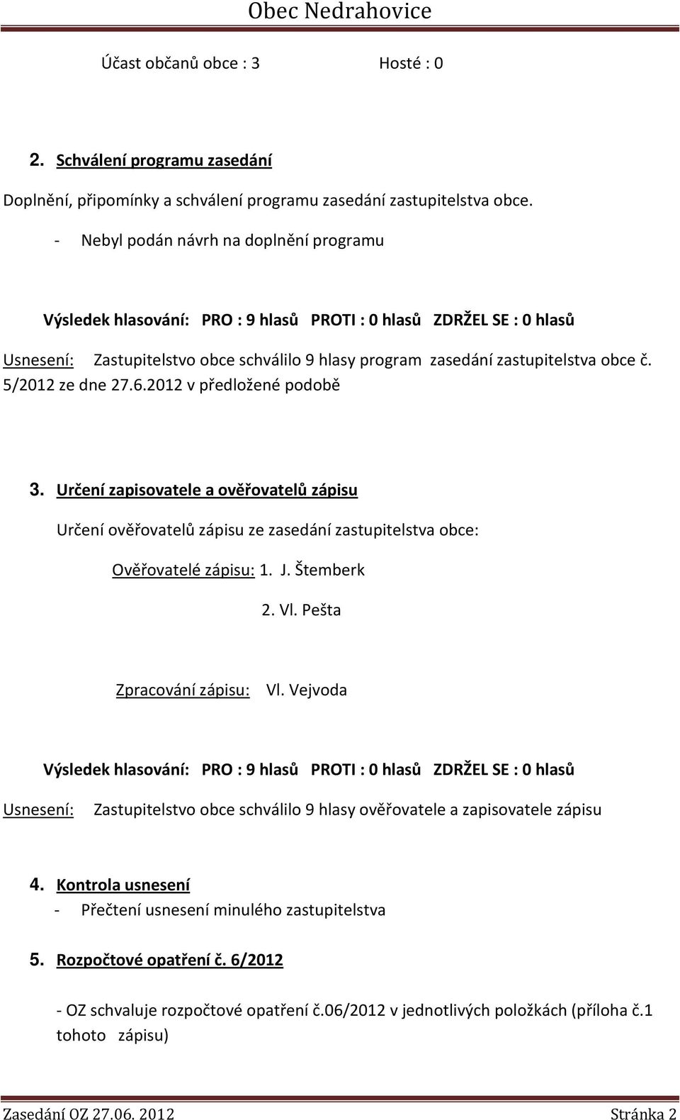 Určení zapisovatele a ověřovatelů zápisu Určení ověřovatelů zápisu ze zasedání zastupitelstva obce: Ověřovatelé zápisu: 1. J. Štemberk 2. Vl. Pešta Zpracování zápisu: Vl.