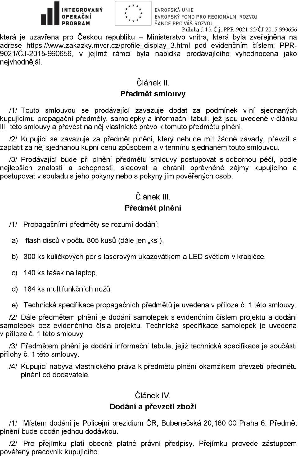 Předmět smlouvy /1/ Touto smlouvou se prodávající zavazuje dodat za podmínek v ní sjednaných kupujícímu propagační předměty, samolepky a informační tabuli, jež jsou uvedené v článku III.