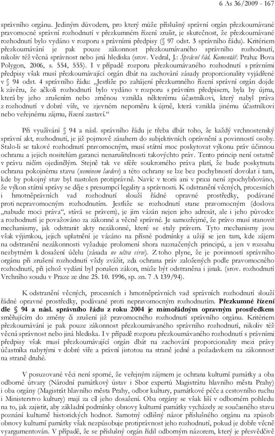 právními předpisy ( 97 odst. 3 správního řádu). Kritériem přezkoumávání je pak pouze zákonnost přezkoumávaného správního rozhodnutí, nikoliv též věcná správnost nebo jiná hlediska (srov. Vedral, J.