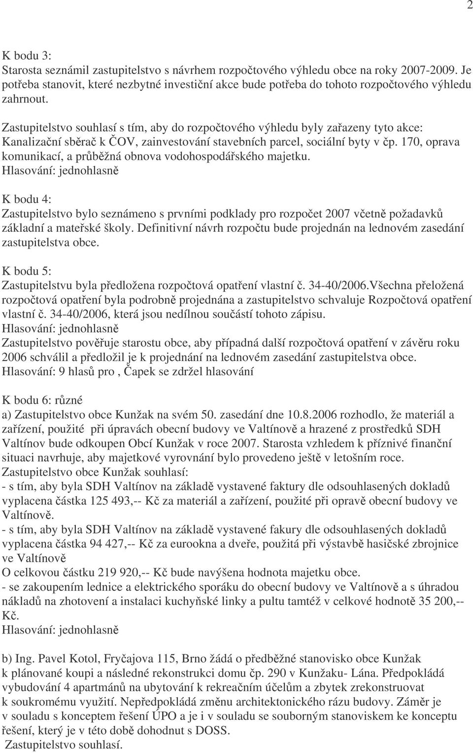 Zastupitelstvo souhlasí s tím, aby do rozpočtového výhledu byly zařazeny tyto akce: Kanalizační sběrač k ČOV, zainvestování stavebních parcel, sociální byty v čp.