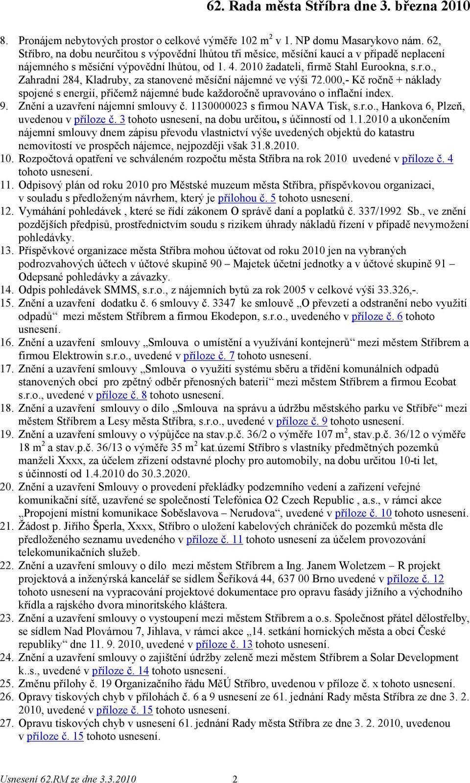 000,- Kč ročně + náklady spojené s energií, přičemž nájemné bude každoročně upravováno o inflační index. 9. Znění a uzavření nájemní smlouvy č. 1130000023 s firmou NAVA Tisk, s.r.o., Hankova 6, Plzeň, uvedenou v příloze č.