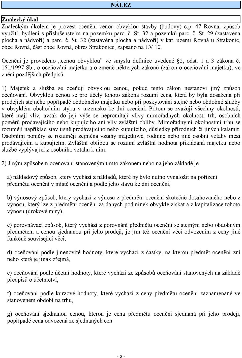 území Rovná u Strakonic, obec Rovná, část obce Rovná, okres Strakonice, zapsáno na LV 10. Ocenění je provedeno cenou obvyklou ve smyslu definice uvedené 2, odst. 1 a 3 zákona č. 151/1997 Sb.