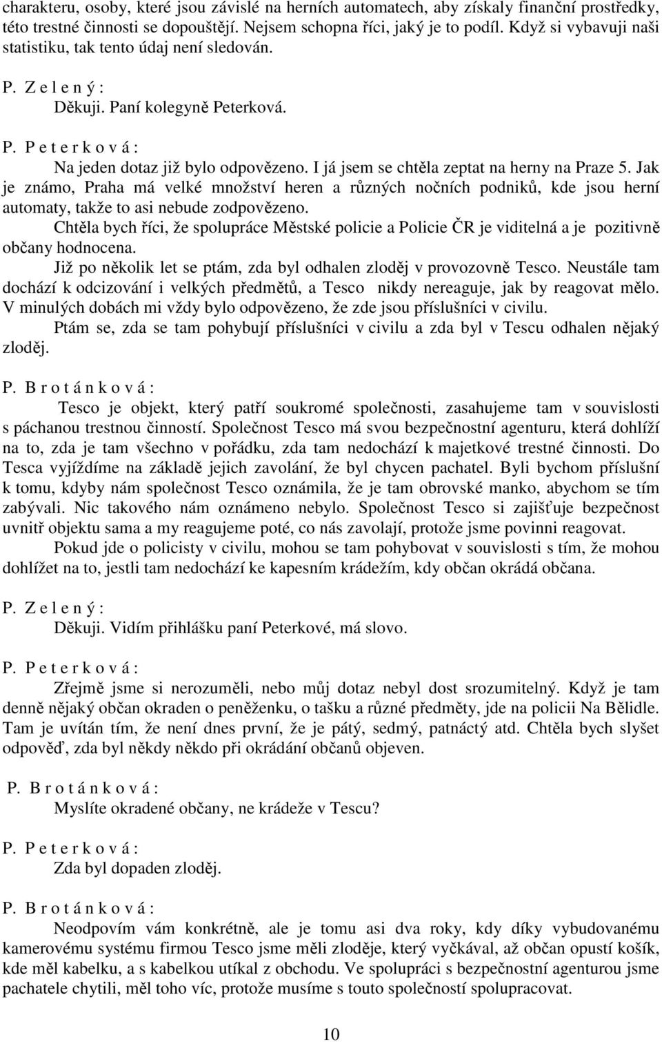 I já jsem se chtěla zeptat na herny na Praze 5. Jak je známo, Praha má velké množství heren a různých nočních podniků, kde jsou herní automaty, takže to asi nebude zodpovězeno.