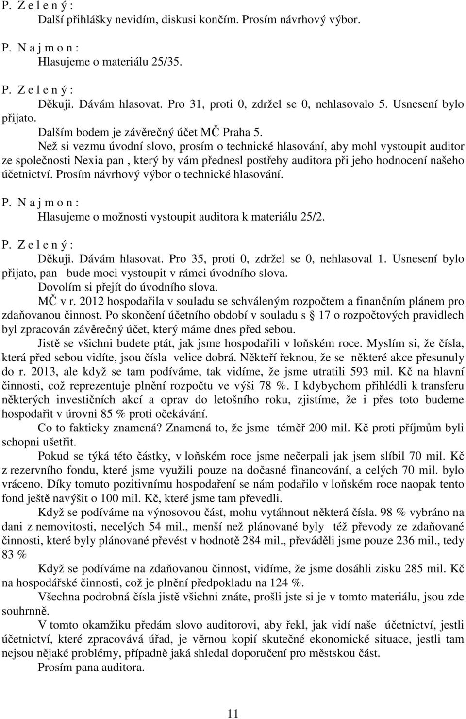 Než si vezmu úvodní slovo, prosím o technické hlasování, aby mohl vystoupit auditor ze společnosti Nexia pan, který by vám přednesl postřehy auditora při jeho hodnocení našeho účetnictví.