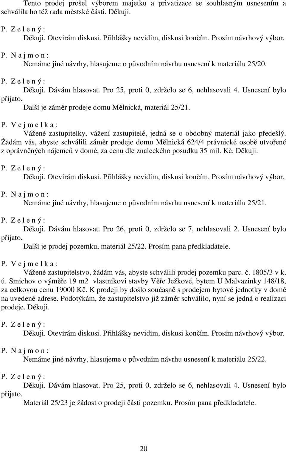 Žádám vás, abyste schválili záměr prodeje domu Mělnická 624/4 právnické osobě utvořené z oprávněných nájemců v domě, za cenu dle znaleckého posudku 35 mil. Kč. Děkuji.