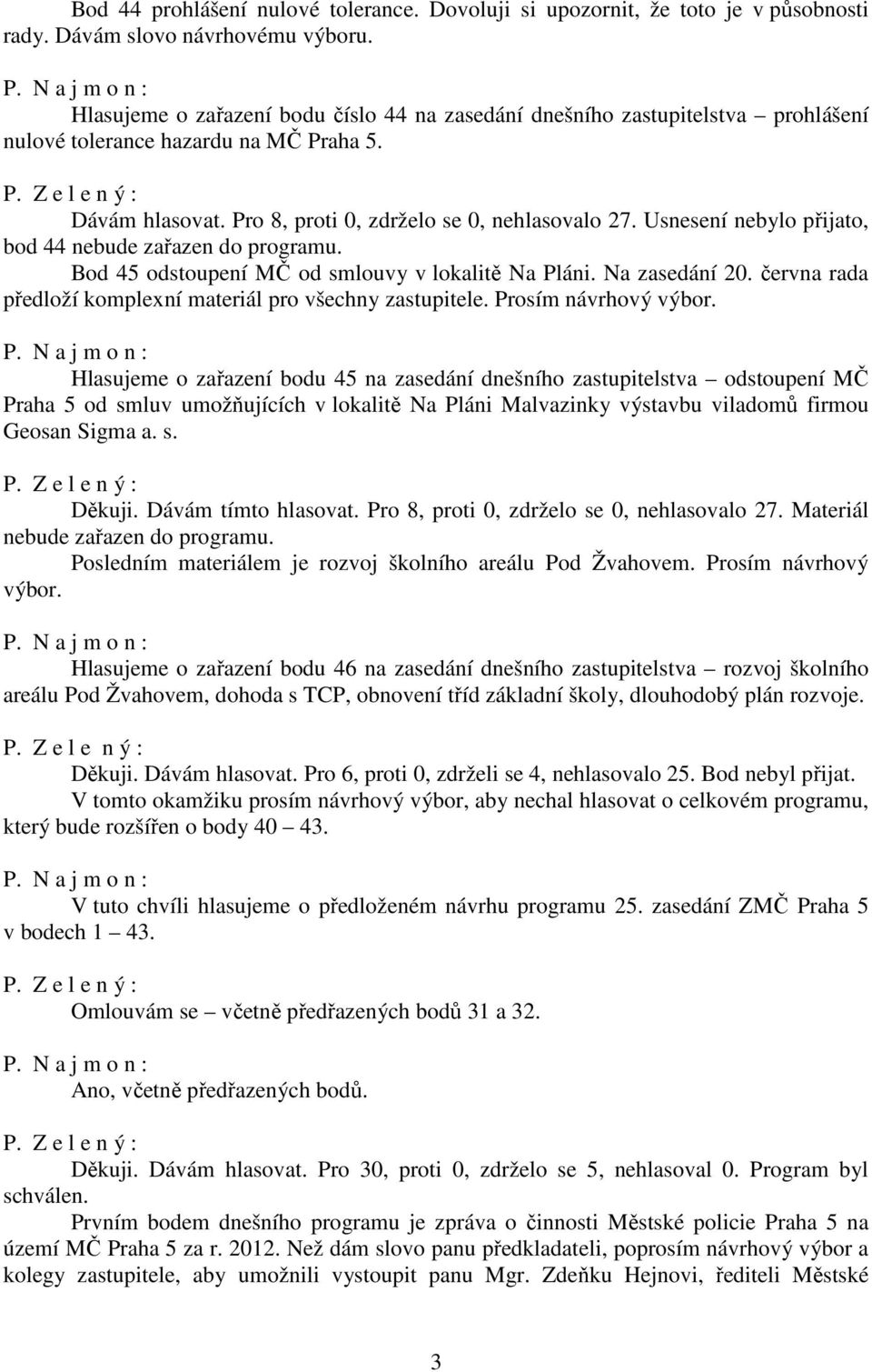 Usnesení nebylo přijato, bod 44 nebude zařazen do programu. Bod 45 odstoupení MČ od smlouvy v lokalitě Na Pláni. Na zasedání 20. června rada předloží komplexní materiál pro všechny zastupitele.