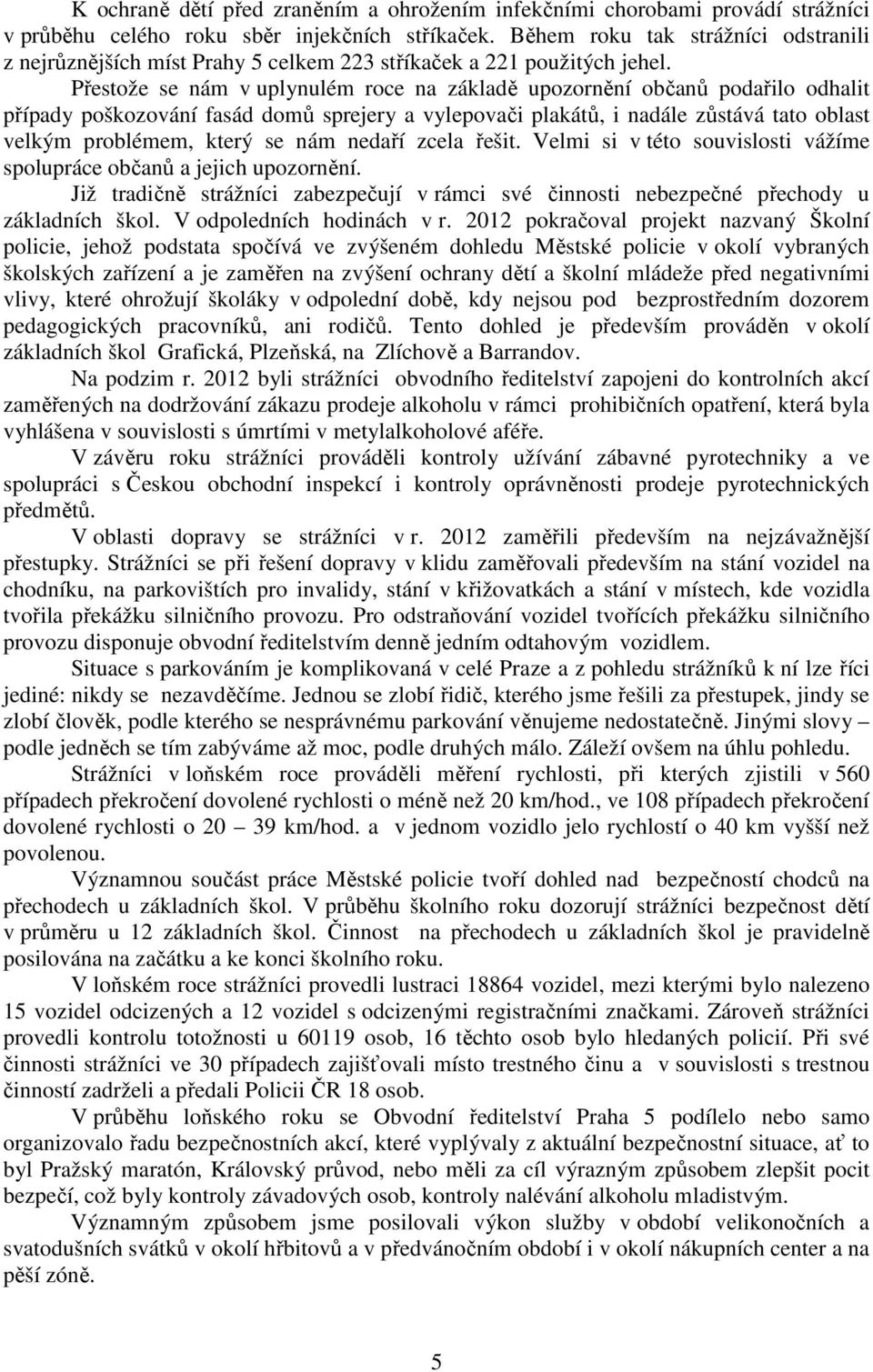 Přestože se nám v uplynulém roce na základě upozornění občanů podařilo odhalit případy poškozování fasád domů sprejery a vylepovači plakátů, i nadále zůstává tato oblast velkým problémem, který se