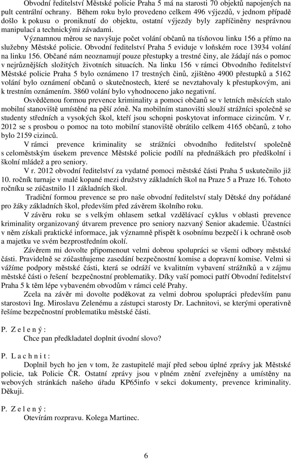 Významnou měrou se navyšuje počet volání občanů na tísňovou linku 156 a přímo na služebny Městské policie. Obvodní ředitelství Praha 5 eviduje v loňském roce 13934 volání na linku 156.