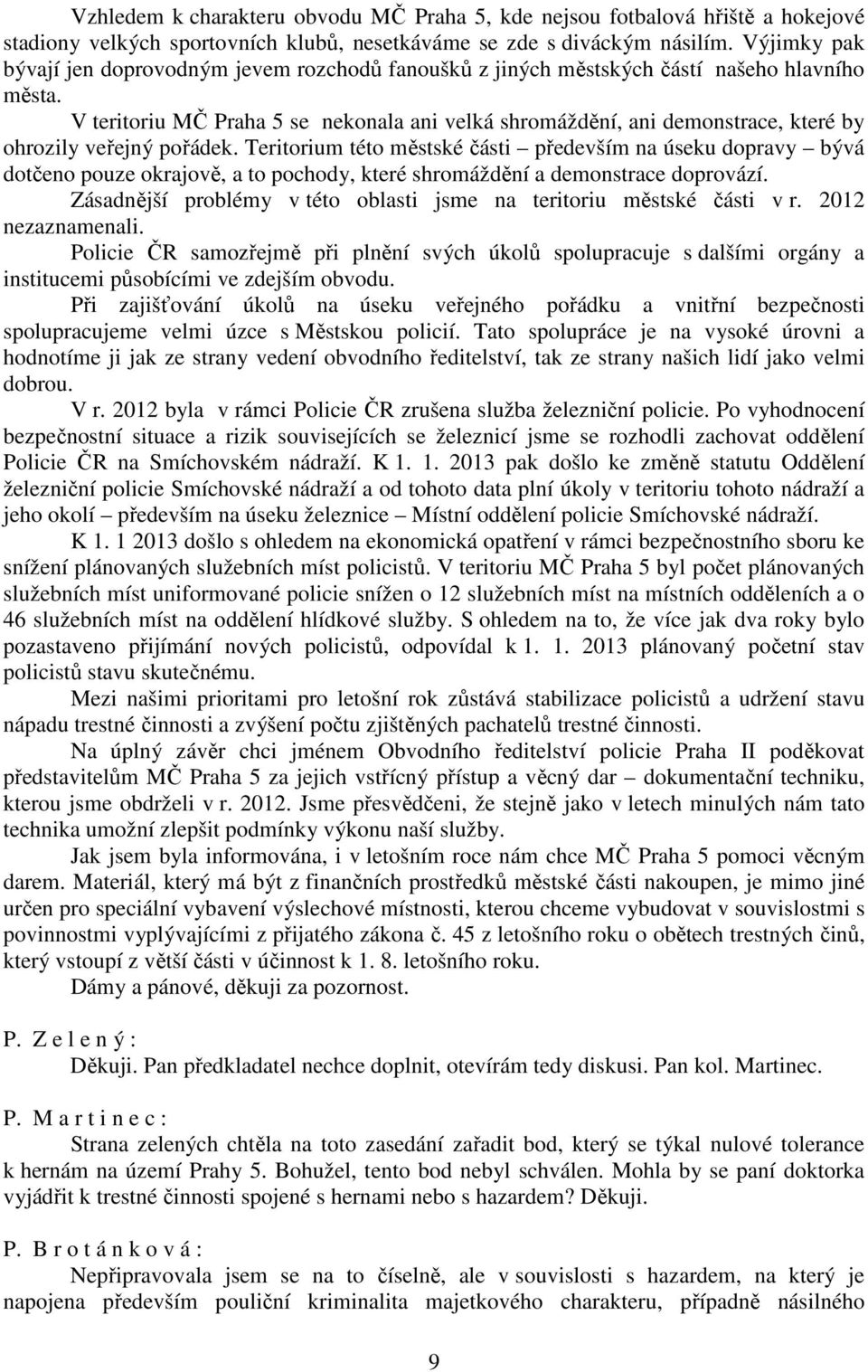 V teritoriu MČ Praha 5 se nekonala ani velká shromáždění, ani demonstrace, které by ohrozily veřejný pořádek.