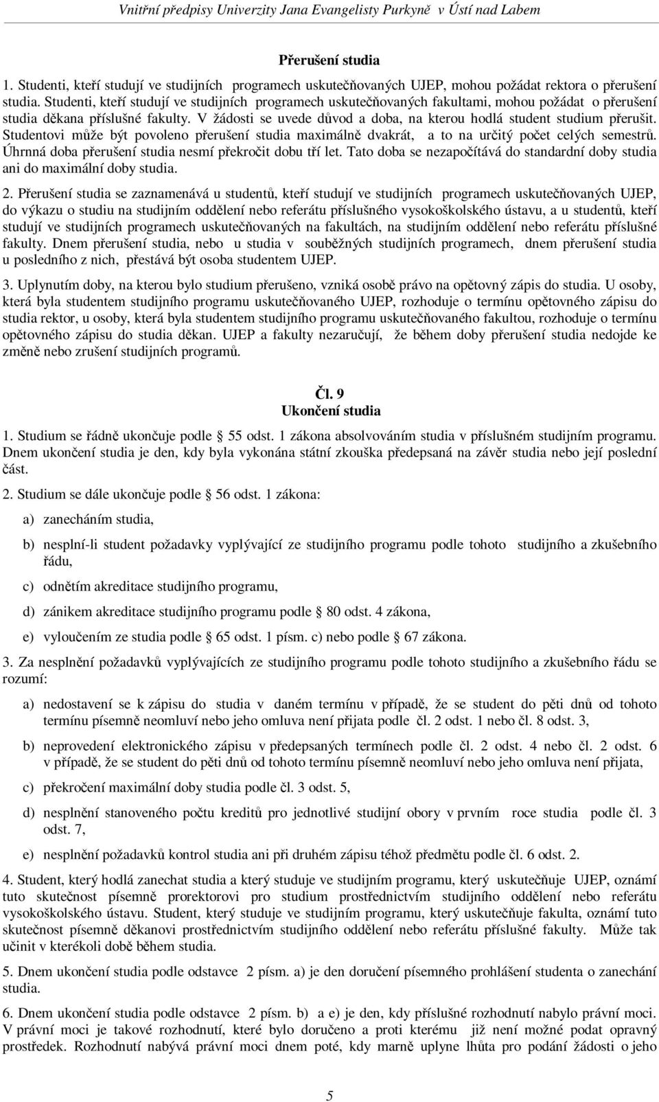 V žádosti se uvede dvod a doba, na kterou hodlá student studium perušit. Studentovi mže být povoleno perušení studia maximáln dvakrát, a to na uritý poet celých semestr.