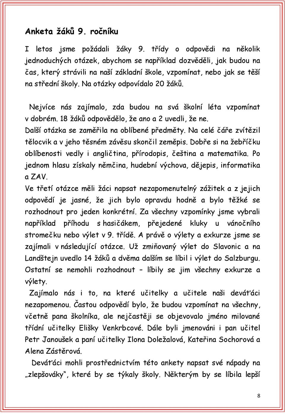 Na otázky odpovídalo 20 žáků. Nejvíce nás zajímalo, zda budou na svá školní léta vzpomínat v dobrém. 18 žáků odpovědělo, že ano a 2 uvedli, že ne. Další otázka se zaměřila na oblíbené předměty.