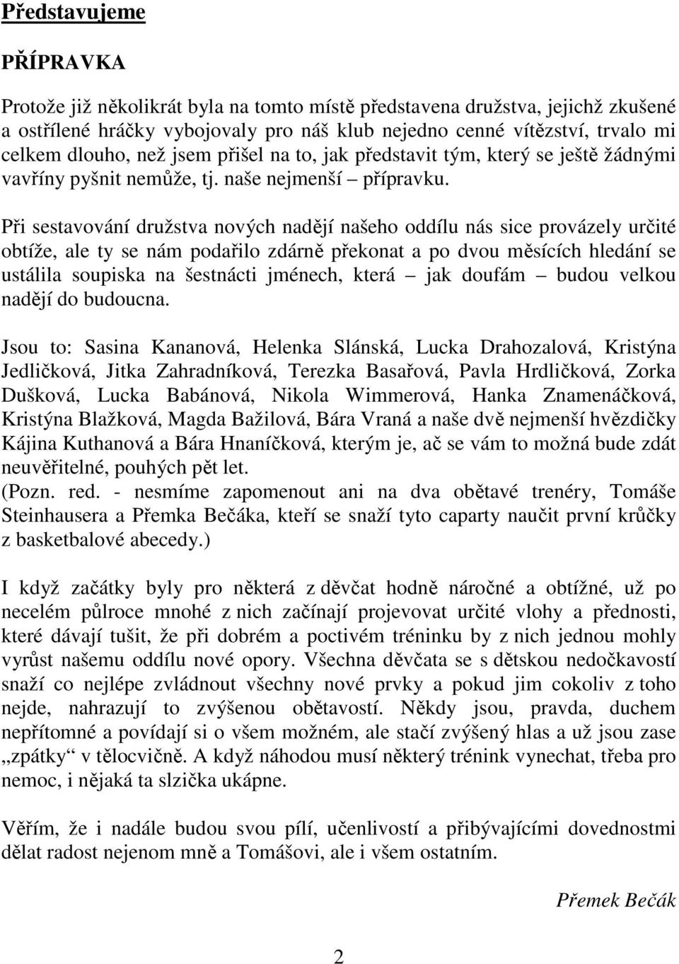 Při sestavování družstva nových nadějí našeho oddílu nás sice provázely určité obtíže, ale ty se nám podařilo zdárně překonat a po dvou měsících hledání se ustálila soupiska na šestnácti jménech,