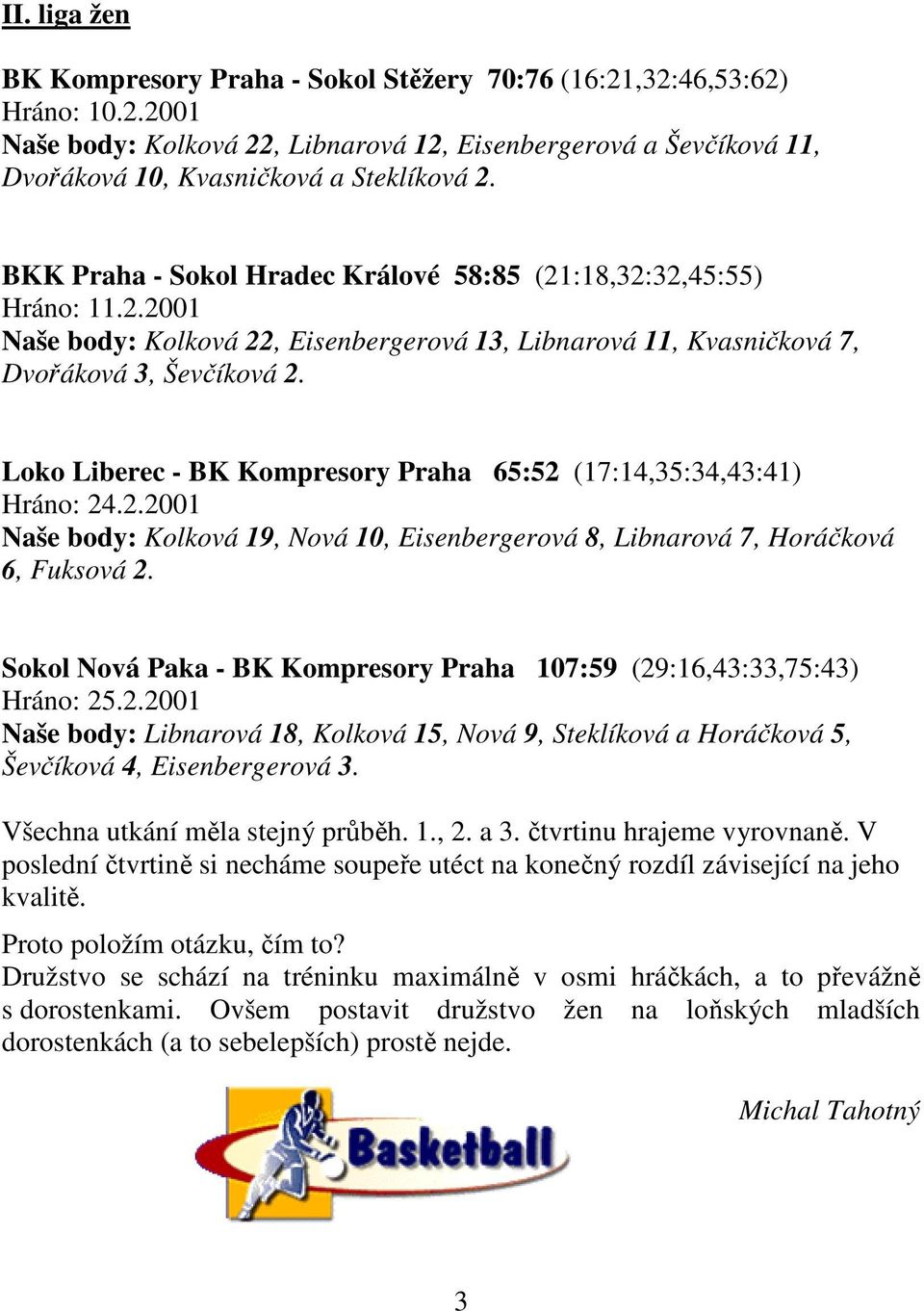 Loko Liberec - BK Kompresory Praha 65:52 (17:14,35:34,43:41) Hráno: 24.2.2001 Naše body: Kolková 19, Nová 10, Eisenbergerová 8, Libnarová 7, Horáčková 6, Fuksová 2.