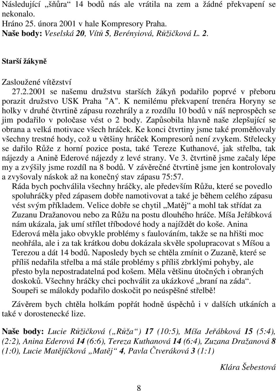 K nemilému překvapení trenéra Horyny se holky v druhé čtvrtině zápasu rozehrály a z rozdílu 10 bodů v náš neprospěch se jim podařilo v poločase vést o 2 body.