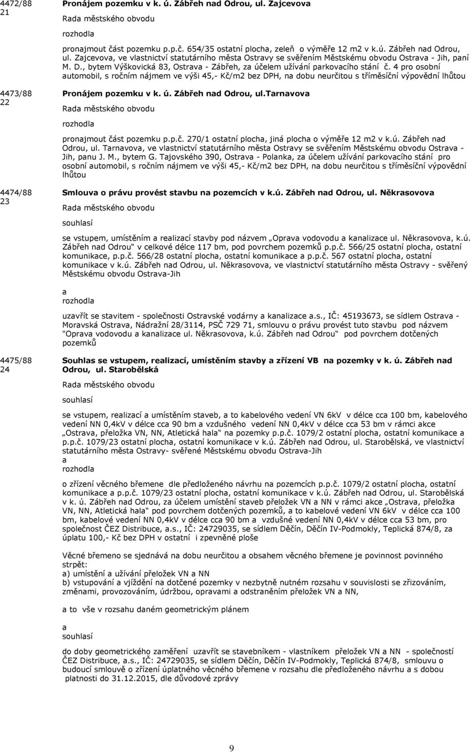 4 pro osobní utomobil, s ročním nájmem ve výši 45,- Kč/m2 bez DPH, n dobu neurčitou s tříměsíční výpovědní lhůtou 4473/88 22 Pronájem pozemku v k. ú. Zábřeh nd Odrou, ul.