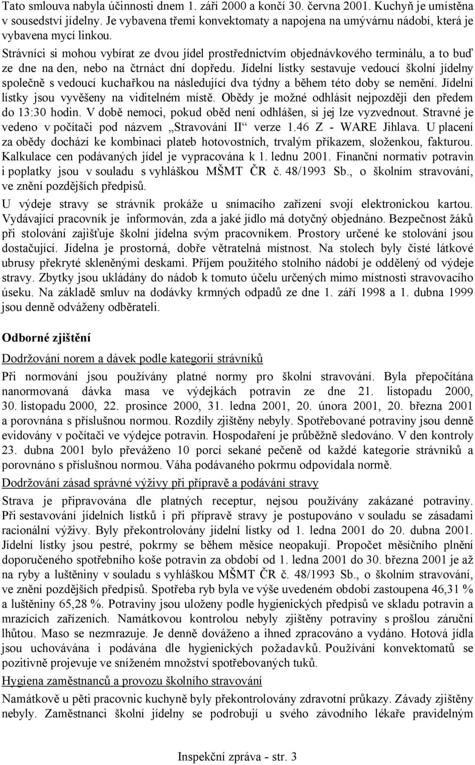 Strávníci si mohou vybírat ze dvou jídel prostřednictvím objednávkového terminálu, a to buď ze dne na den, nebo na čtrnáct dní dopředu.